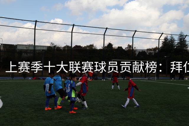 上赛季十大联赛球员贡献榜：拜仁三将跻身前五