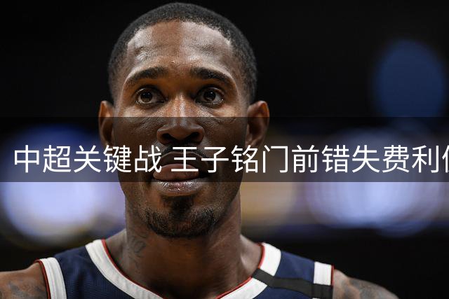 中超关键战 王子铭门前错失费利佩精妙助攻