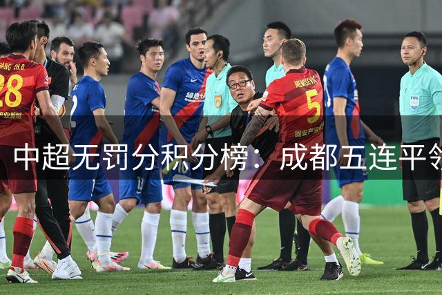中超无罚分积分榜：成都五连平领先12分，国安升至第3