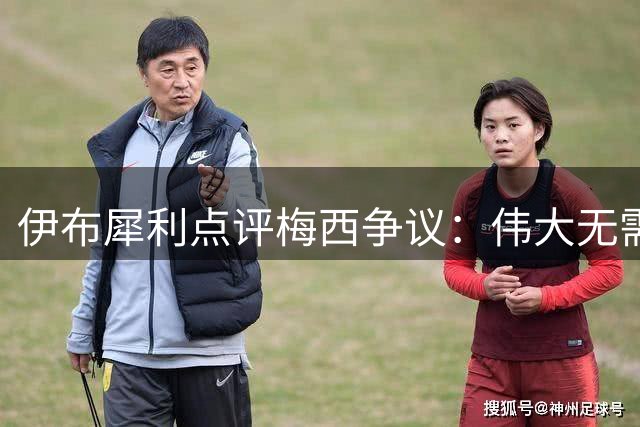 伊布犀利点评梅西争议：伟大无需辩解 时间终将证明一切