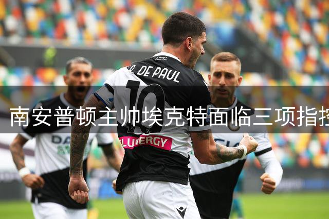 南安普顿主帅埃克特面临三项指控 间谍门事件持续发酵