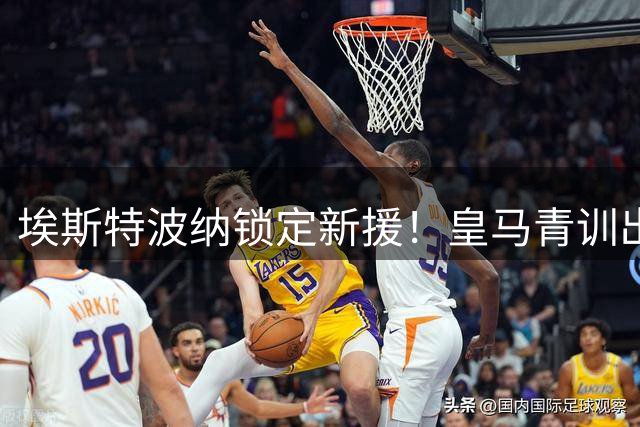 埃斯特波纳锁定新援！皇马青训出品格雷罗之子加盟