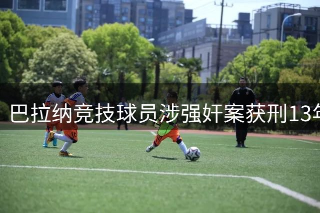 巴拉纳竞技球员涉强奸案获刑13年