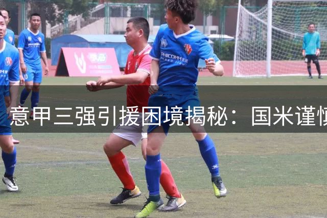 意甲三强引援困境揭秘：国米谨慎出手 米兰尤文清理难题更大
