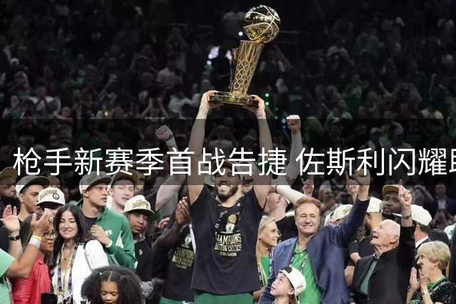 枪手新赛季首战告捷 佐斯利闪耀助队开启卫冕征程