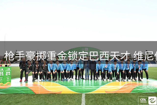 枪手豪掷重金锁定巴西天才 维尼修斯或成英超新王