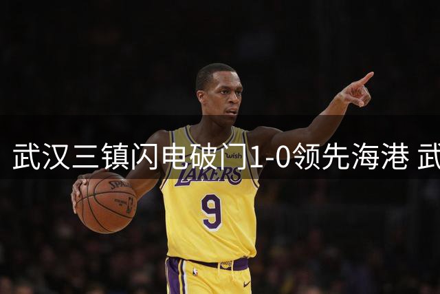 武汉三镇闪电破门1-0领先海港 武磊状态低迷错失良机