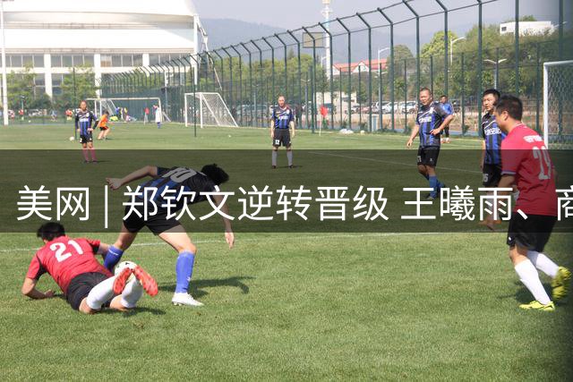 美网 | 郑钦文逆转晋级 王曦雨、商竣程无缘第二轮