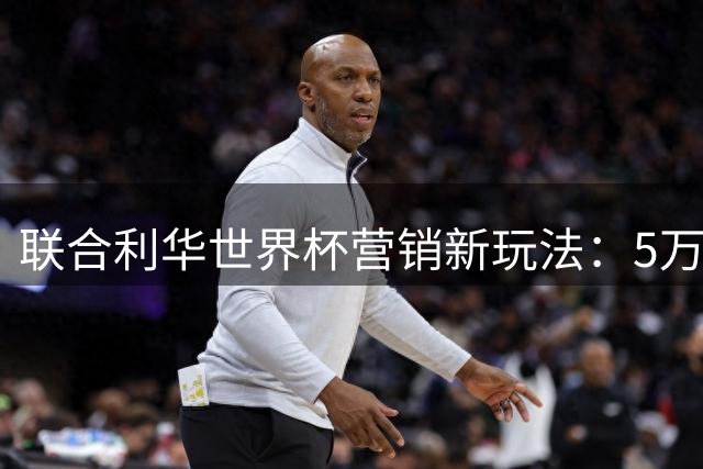 联合利华世界杯营销新玩法：5万创作者引爆社交电商革命