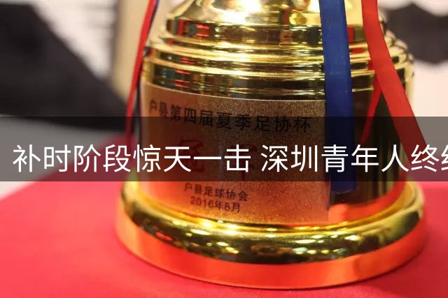 补时阶段惊天一击 深圳青年人终结八轮不胜记录