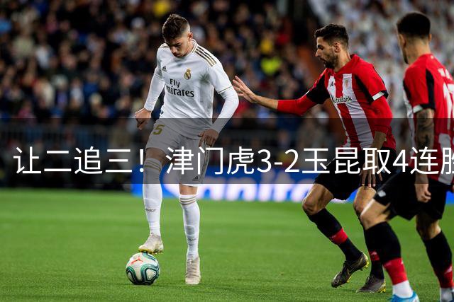 让二追三！津门虎3-2玉昆取4连胜 基莱斯读秒绝杀 萨尔瓦多破门