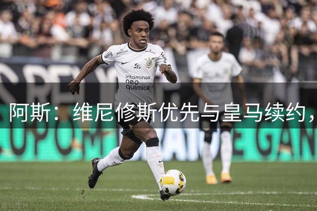 阿斯：维尼修斯优先与皇马续约，双方下周重启谈判
