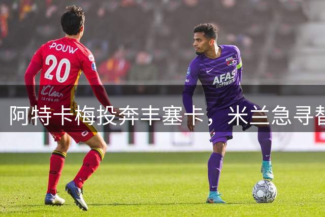 阿特卡梅投奔丰塞卡，米兰急寻替代者，摩洛哥国脚成首选